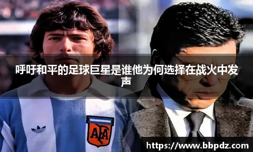 呼吁和平的足球巨星是谁他为何选择在战火中发声